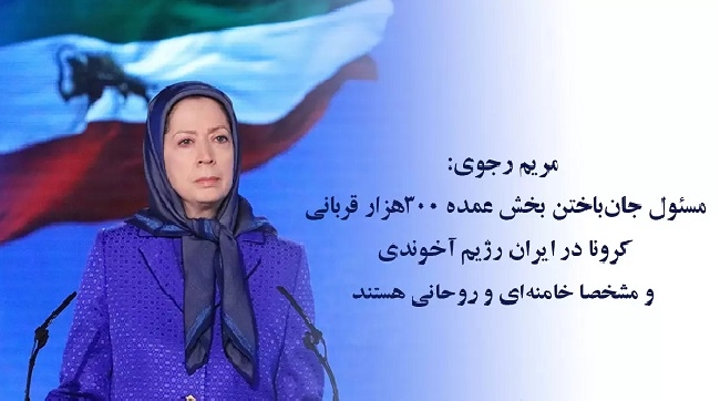 خانم مریم رجوی: مسئول جان باختن بخش عمده ۳۰۰ هزار قربانی کرونا در ایران رژیم آخوندی و مشخصا خامنه ای و روحانی هستند